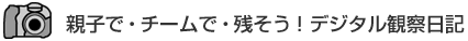親子で・チームで・残そう!デジタル観察日記